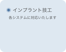 
　◉ インプラント技工
　　各システムに対応いたします