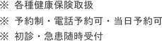 ※ 各種健康保険取扱
※ 予約制・電話予約可・当日予約可
※ 初診・急患随時受付